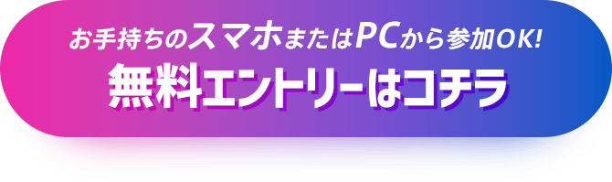 お手持ちのスマホまたはPCから参加OK! 無料エントリーはコチラ