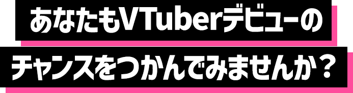 あなたもVTuberデビューのチャンスをつかんでみませんか？