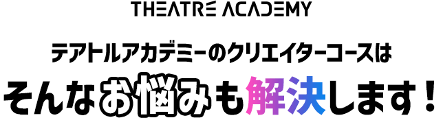 テアトルアカデミーのクリエイターコースはそんなお悩みも解決します！
