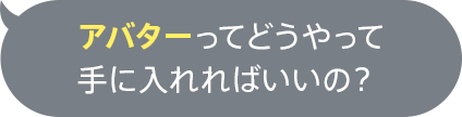 アバターってどうやって手に入れればいいの？