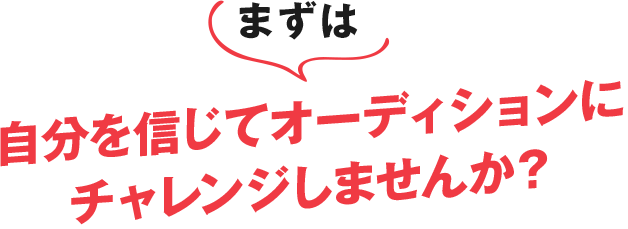 まずは自分を信じてオーディションにチャレンジしませんか？