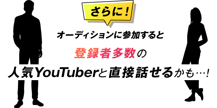 さらに！オーディションに参加すると登録者50万人以上の大物YouTuberと直接話せるかも…！