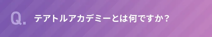 Q.テアトルアカデミーとは何ですか？