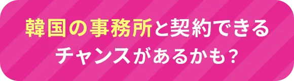 韓国の事務所と契約できるチャンスがあるかも？