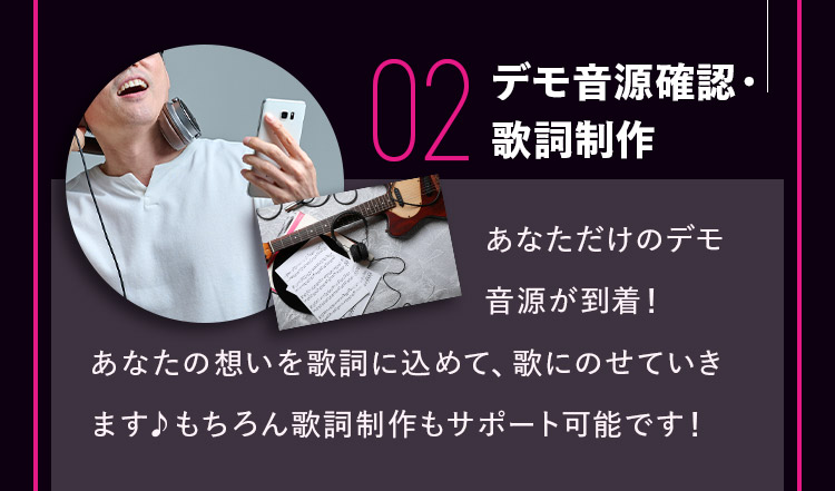 02 デモ音源確認・歌詞制作 あなただけのデモ音源が到着！あなたの想いを歌詞に込めて、歌にのせていきます♪もちろん歌詞制作もサポート可能です！
