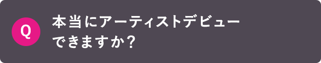 Q 本当にアーティストデビューできますか？