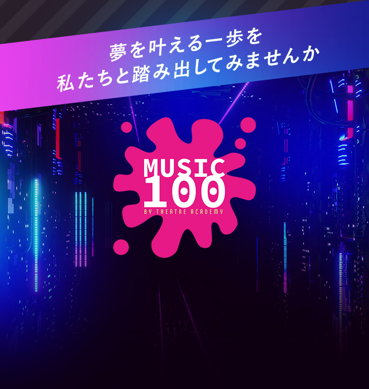 夢を叶える一歩を私たちと踏み出してみませんか MUSIC100（ミュージックハンドレッド）│ テアトルアカデミー