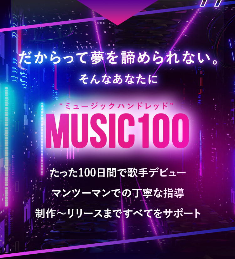 だからって夢を諦められない。そんなあなたに MUSIC100（ミュージックハンドレッド） たった100日間で歌手デビュー マンツーマンでの丁寧な指導 制作～リリースまですべてをサポート