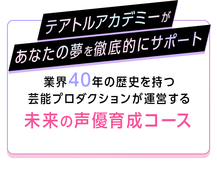 テアトルアカデミーがあなたの夢を徹底的にサポート 業界40年の歴史を持つ芸能プロダクションが運営する未来の声優育成コース