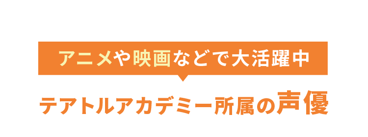 テアトルアカデミー所属の声優 アニメや映画などで大活躍中！